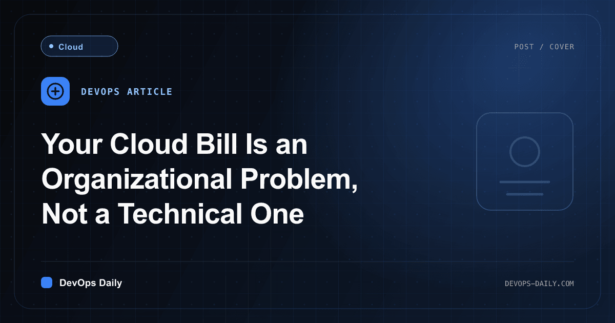 Your Cloud Bill Is an Organizational Problem, Not a Technical One