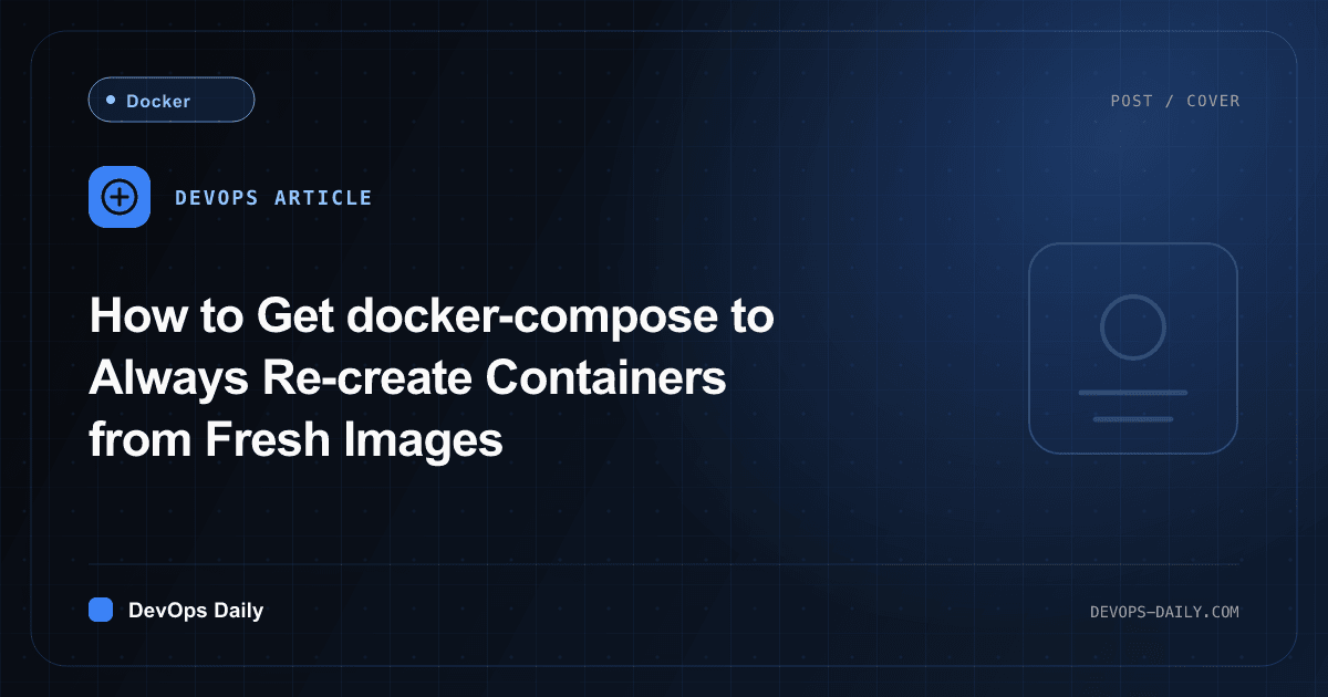 How to Get docker-compose to Always Re-create Containers from Fresh Images